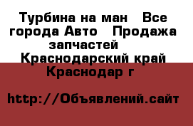 Турбина на ман - Все города Авто » Продажа запчастей   . Краснодарский край,Краснодар г.